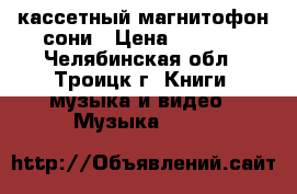 кассетный магнитофон сони › Цена ­ 1 000 - Челябинская обл., Троицк г. Книги, музыка и видео » Музыка, CD   